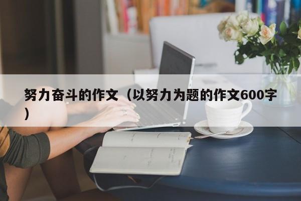努力奋斗的作文（以努力为题的作文600字）