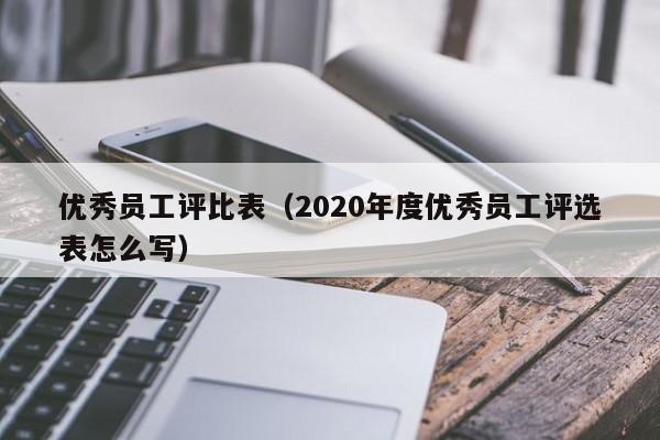 优秀员工评比表（2020年度优秀员工评选表怎么写）