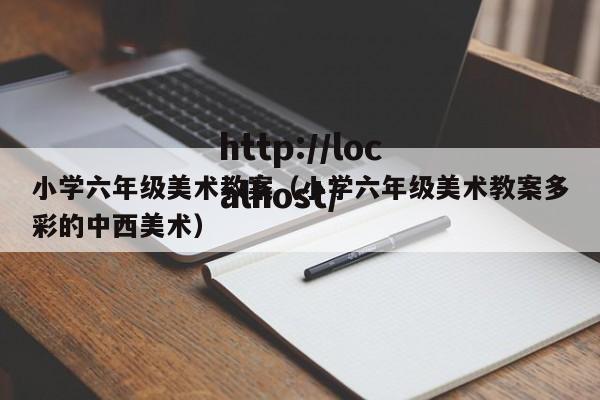 小学六年级美术教案（小学六年级美术教案多彩的中西美术）