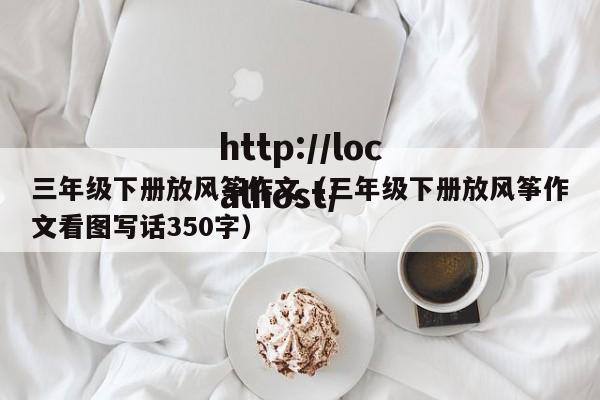 三年级下册放风筝作文（三年级下册放风筝作文看图写话350字）