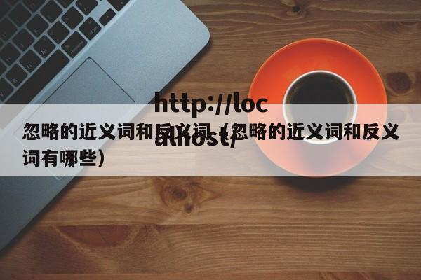 忽略的近义词和反义词（忽略的近义词和反义词有哪些）